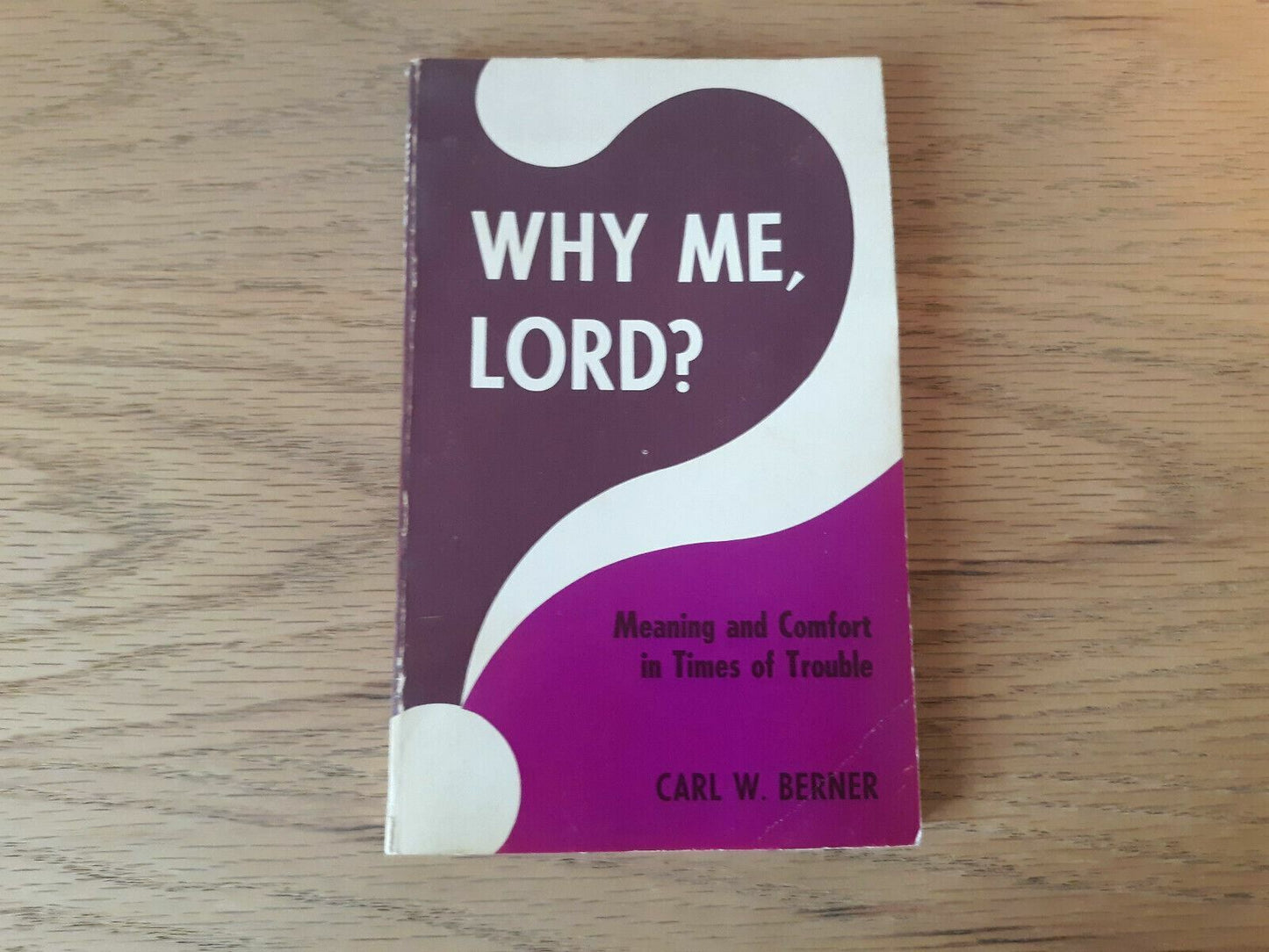 Why Me, Lord? Meaning and Comfort in Times of Trouble Carl W. Berner 1973